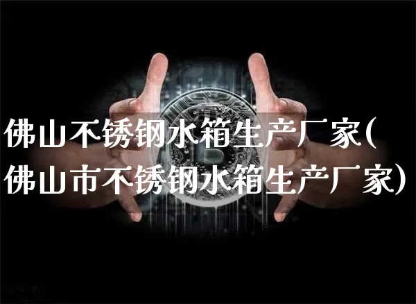 佛山不锈钢水箱生产厂家(佛山市不锈钢水箱生产厂家)_https://www.qgjzrcxxzxpt.com_广期所_第1张