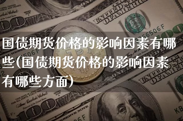 国债期货价格的影响因素有哪些(国债期货价格的影响因素有哪些方面)_https://www.qgjzrcxxzxpt.com_上期所_第1张
