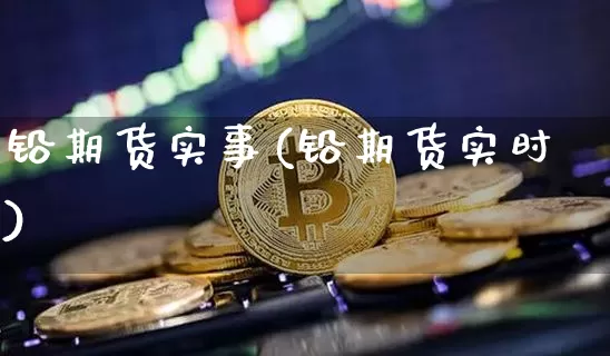 铅期货实事(铅期货实时)_https://www.qgjzrcxxzxpt.com_郑商所_第1张