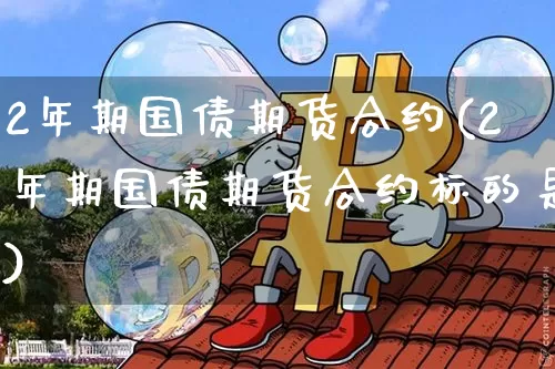 2年期国债期货合约(2年期国债期货合约标的是)_https://www.qgjzrcxxzxpt.com_上期能源_第1张