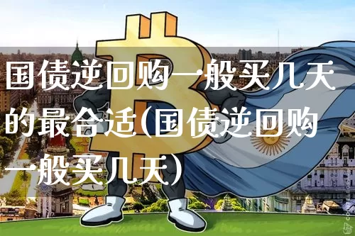 国债逆回购一般买几天的最合适(国债逆回购一般买几天)_https://www.qgjzrcxxzxpt.com_广期所_第1张