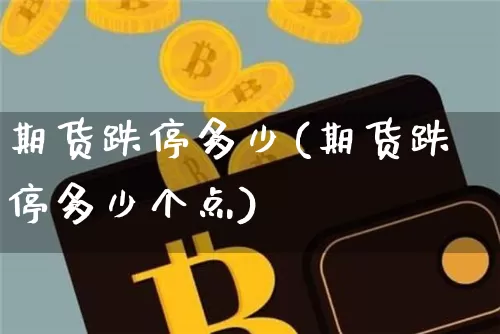 期货跌停多少(期货跌停多少个点)_https://www.qgjzrcxxzxpt.com_广期所_第1张