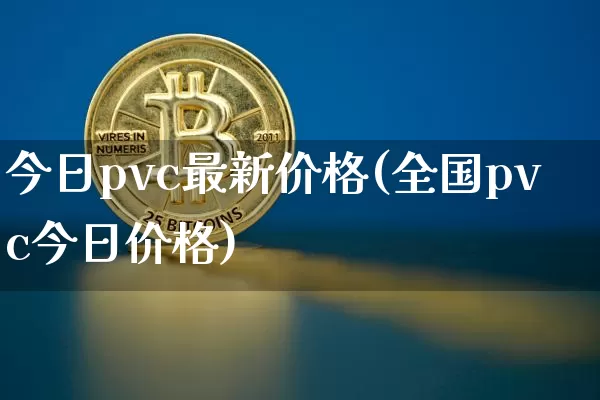 今日pvc最新价格(全国pvc今日价格)_https://www.qgjzrcxxzxpt.com_大商所_第1张