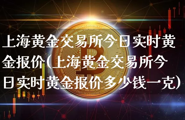 上海黄金交易所今日实时黄金报价(上海黄金交易所今日实时黄金报价多少钱一克)_https://www.qgjzrcxxzxpt.com_广期所_第1张