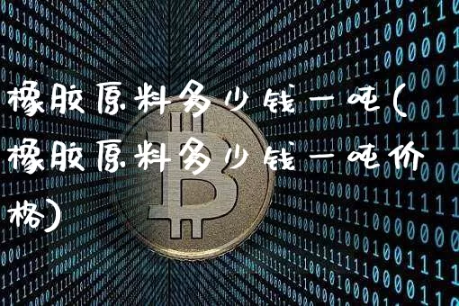 橡胶原料多少钱一吨(橡胶原料多少钱一吨价格)_郑商所_第1张_财经网 橡胶原料多少钱一吨(橡胶原料多少钱一吨价格)_https://www.qgjzrcxxzxpt.com_郑商所_第1张