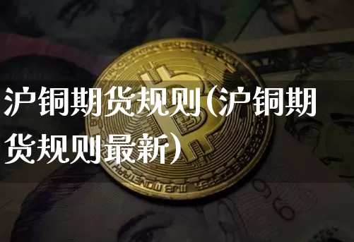 沪铜期货规则(沪铜期货规则最新)_https://www.qgjzrcxxzxpt.com_郑商所_第1张