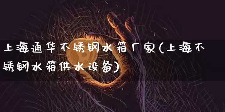 上海通华不锈钢水箱厂家(上海不锈钢水箱供水设备)_https://www.qgjzrcxxzxpt.com_上期所_第1张