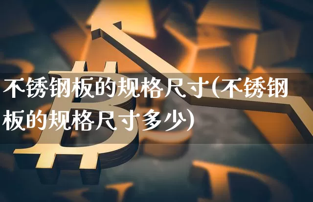 不锈钢板的规格尺寸(不锈钢板的规格尺寸多少)_https://www.qgjzrcxxzxpt.com_大商所_第1张