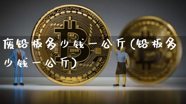 废铅板多少钱一公斤(铅板多少钱一公斤)_https://www.qgjzrcxxzxpt.com_大商所_第1张
