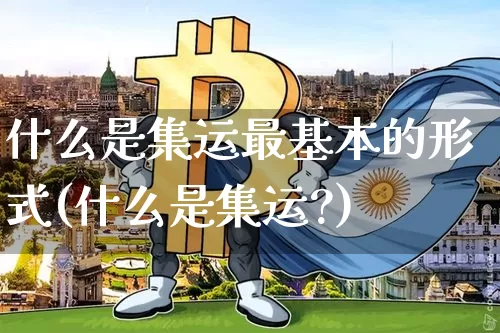 什么是集运最基本的形式(什么是集运?)_https://www.qgjzrcxxzxpt.com_中金所_第1张