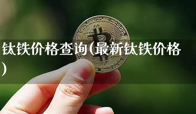 钛铁价格查询(最新钛铁价格)_https://www.qgjzrcxxzxpt.com_上期能源_第1张