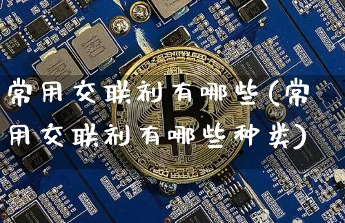 常用交联剂有哪些(常用交联剂有哪些种类)_https://www.qgjzrcxxzxpt.com_大商所_第1张