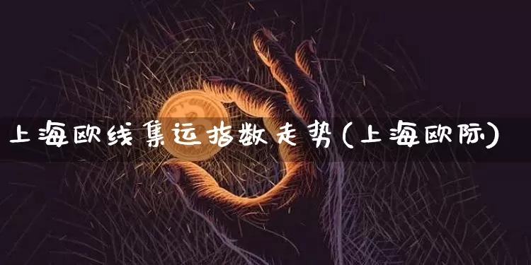 上海欧线集运指数走势(上海欧际)_https://www.qgjzrcxxzxpt.com_广期所_第1张