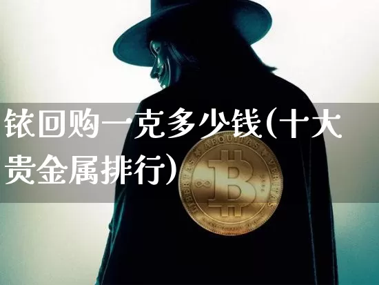 铱回购一克多少钱(十大贵金属排行)_https://www.qgjzrcxxzxpt.com_上期所_第1张
