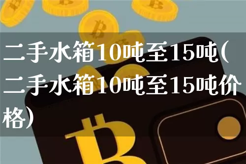 二手水箱10吨至15吨(二手水箱10吨至15吨价格)_https://www.qgjzrcxxzxpt.com_广期所_第1张