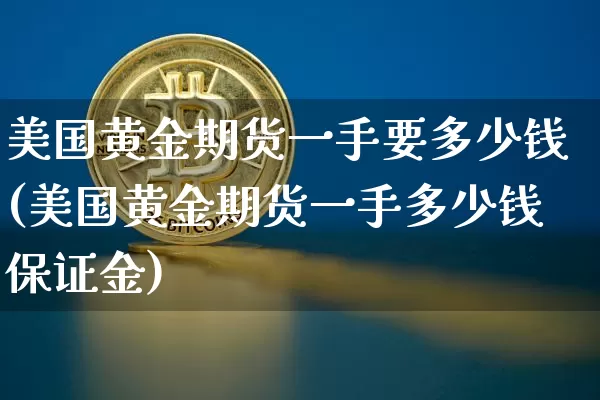 美国黄金期货一手要多少钱(美国黄金期货一手多少钱保证金)_https://www.qgjzrcxxzxpt.com_广期所_第1张