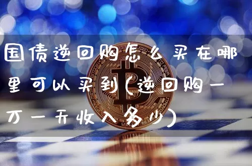 国债逆回购怎么买在哪里可以买到(逆回购一万一天收入多少)_https://www.qgjzrcxxzxpt.com_郑商所_第1张