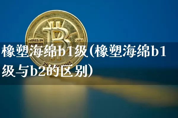 橡塑海绵b1级(橡塑海绵b1级与b2的区别)_https://www.qgjzrcxxzxpt.com_中金所_第1张