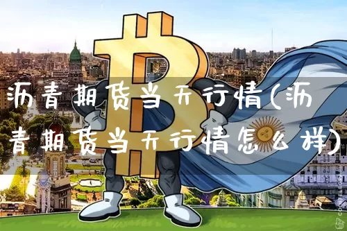 沥青期货当天行情(沥青期货当天行情怎么样)_https://www.qgjzrcxxzxpt.com_郑商所_第1张
