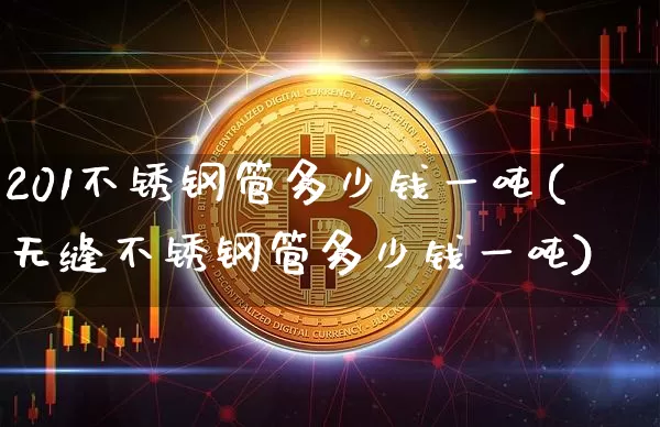 201不锈钢管多少钱一吨(无缝不锈钢管多少钱一吨)_https://www.qgjzrcxxzxpt.com_广期所_第1张