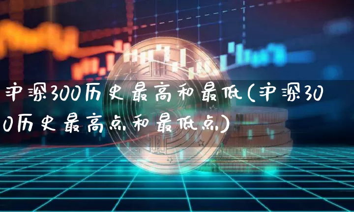 沪深300历史最高和最低(沪深300历史最高点和最低点)_https://www.qgjzrcxxzxpt.com_大商所_第1张
