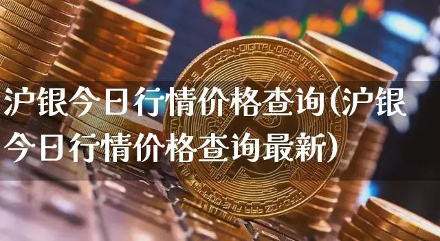 沪银今日行情价格查询(沪银今日行情价格查询最新)_https://www.qgjzrcxxzxpt.com_中金所_第1张
