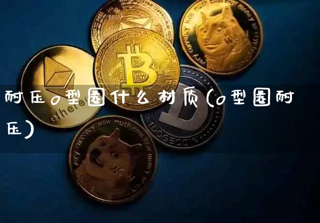 耐压o型圈什么材质(o型圈耐压)_https://www.qgjzrcxxzxpt.com_广期所_第1张