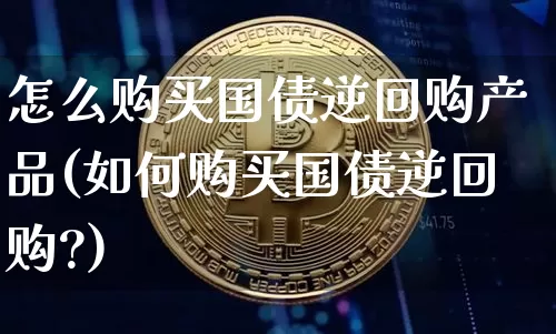 怎么购买国债逆回购产品(如何购买国债逆回购?)_https://www.qgjzrcxxzxpt.com_上期所_第1张