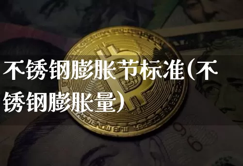 不锈钢膨胀节标准(不锈钢膨胀量)_https://www.qgjzrcxxzxpt.com_郑商所_第1张