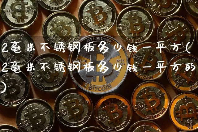 2毫米不锈钢板多少钱一平方(2毫米不锈钢板多少钱一平方的)_https://www.qgjzrcxxzxpt.com_上期能源_第1张