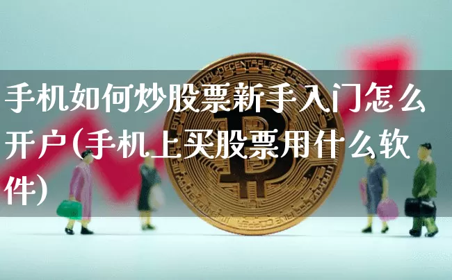 手机如何炒股票新手入门怎么开户(手机上买股票用什么软件)_https://www.qgjzrcxxzxpt.com_郑商所_第1张