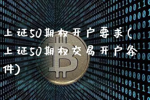 上证50期权开户要求(上证50期权交易开户条件)_https://www.qgjzrcxxzxpt.com_广期所_第1张