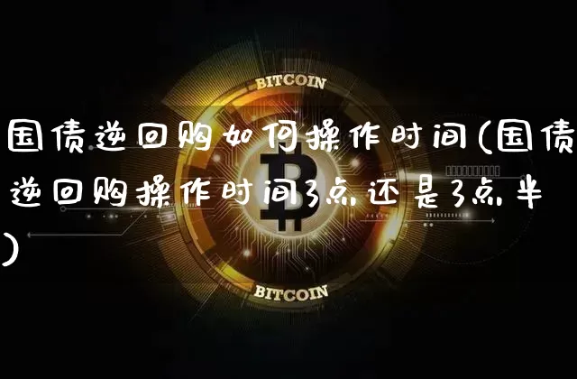 国债逆回购如何操作时间(国债逆回购操作时间3点还是3点半)_https://www.qgjzrcxxzxpt.com_中金所_第1张