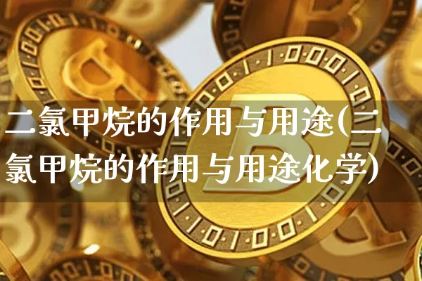 二氯甲烷的作用与用途(二氯甲烷的作用与用途化学)_https://www.qgjzrcxxzxpt.com_中金所_第1张