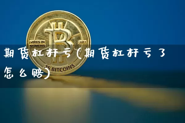 期货杠杆亏(期货杠杆亏了怎么赔)_https://www.qgjzrcxxzxpt.com_广期所_第1张