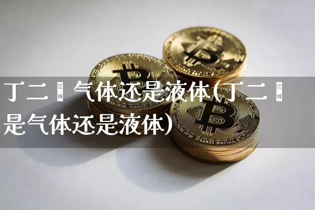 丁二烯气体还是液体(丁二烯是气体还是液体)_https://www.qgjzrcxxzxpt.com_广期所_第1张