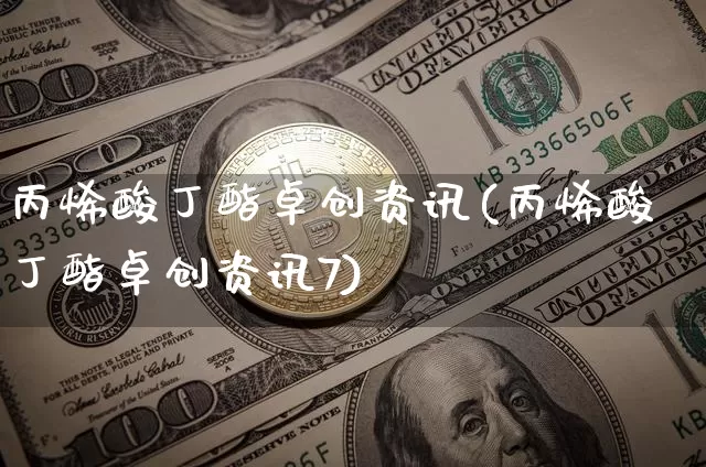 丙烯酸丁酯卓创资讯(丙烯酸丁酯卓创资讯7)_https://www.qgjzrcxxzxpt.com_上期所_第1张