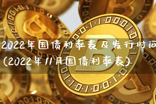2022年国债利率表及发行时间(2022年11月国债利率表)_https://www.qgjzrcxxzxpt.com_广期所_第1张