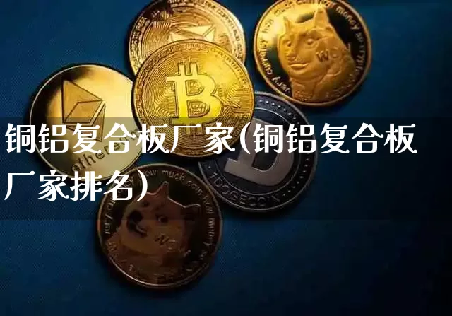 铜铝复合板厂家(铜铝复合板厂家排名)_https://www.qgjzrcxxzxpt.com_郑商所_第1张