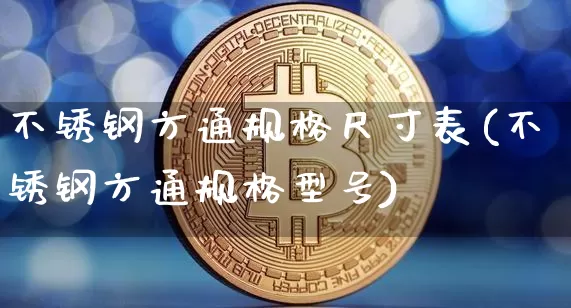 不锈钢方通规格尺寸表(不锈钢方通规格型号)_https://www.qgjzrcxxzxpt.com_上期所_第1张