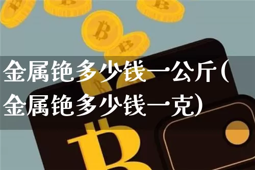 金属铯多少钱一公斤(金属铯多少钱一克)_https://www.qgjzrcxxzxpt.com_广期所_第1张