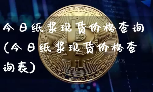 今日纸浆现货价格查询(今日纸浆现货价格查询表)_https://www.qgjzrcxxzxpt.com_上期能源_第1张