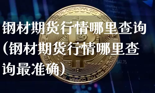 钢材期货行情哪里查询(钢材期货行情哪里查询最准确)_https://www.qgjzrcxxzxpt.com_上期所_第1张