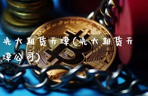 光大期货天津(光大期货天津公司)_https://www.qgjzrcxxzxpt.com_郑商所_第1张